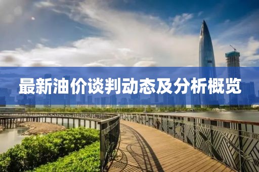 最新油价谈判动态及分析概览