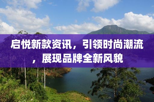 启悦新款资讯，引领时尚潮流，展现品牌全新风貌
