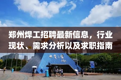 郑州焊工招聘最新信息，行业现状、需求分析以及求职指南
