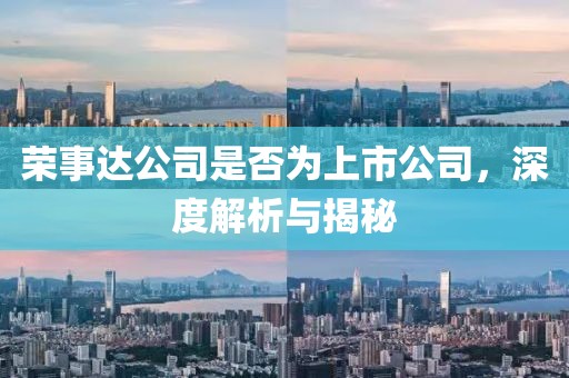 荣事达公司是否为上市公司，深度解析与揭秘