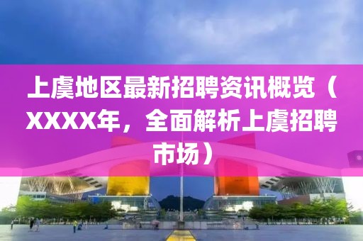 上虞地区最新招聘资讯概览（XXXX年，全面解析上虞招聘市场）