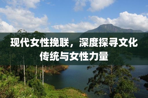 现代女性挽联，深度探寻文化传统与女性力量
