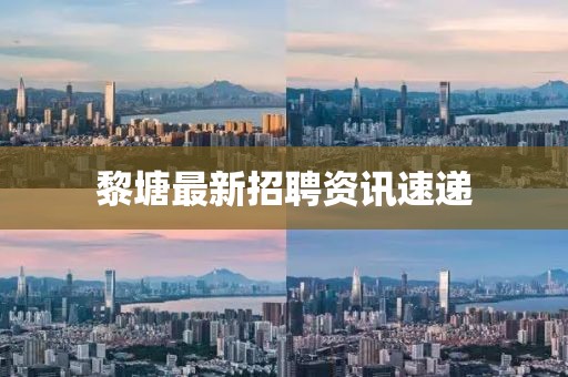 黎塘最新招聘资讯速递