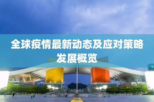全球疫情最新动态及应对策略发展概览