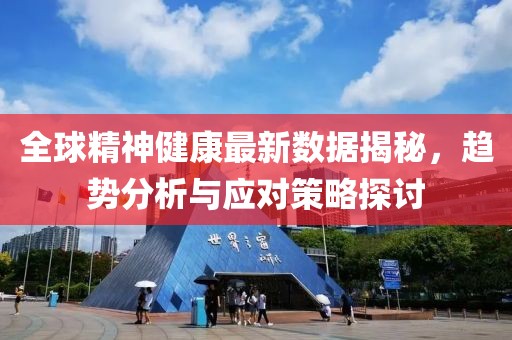 全球精神健康最新数据揭秘，趋势分析与应对策略探讨