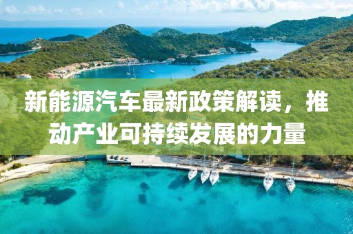 新能源汽车最新政策解读，推动产业可持续发展的力量