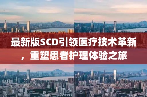 最新版SCD引领医疗技术革新，重塑患者护理体验之旅