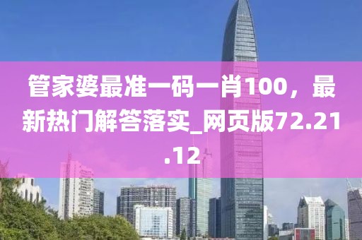 管家婆最准一码一肖100，最新热门解答落实_网页版72.21.12