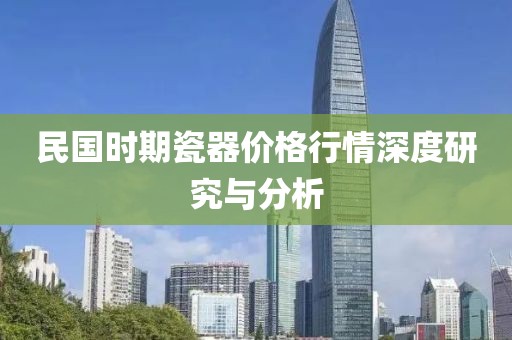 民国时期瓷器价格行情深度研究与分析