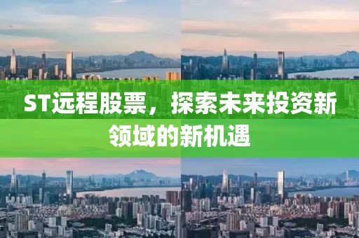 ST远程股票，探索未来投资新领域的新机遇