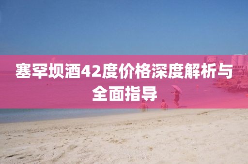 塞罕坝酒42度价格深度解析与全面指导