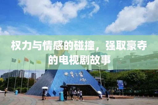 权力与情感的碰撞，强取豪夺的电视剧故事