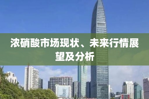 浓硝酸市场现状、未来行情展望及分析