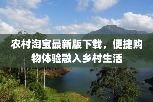 农村淘宝最新版下载，便捷购物体验融入乡村生活