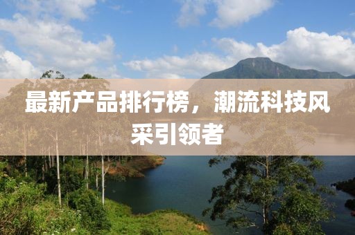 最新产品排行榜，潮流科技风采引领者