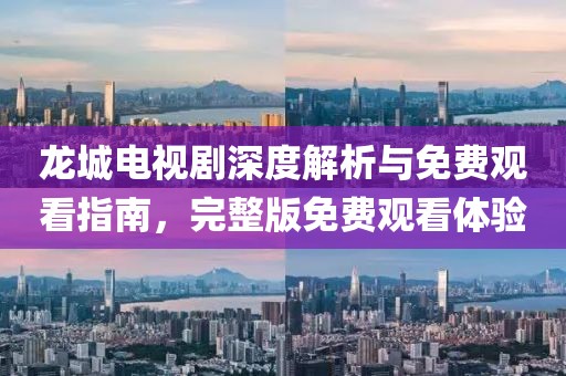 龙城电视剧深度解析与免费观看指南，完整版免费观看体验