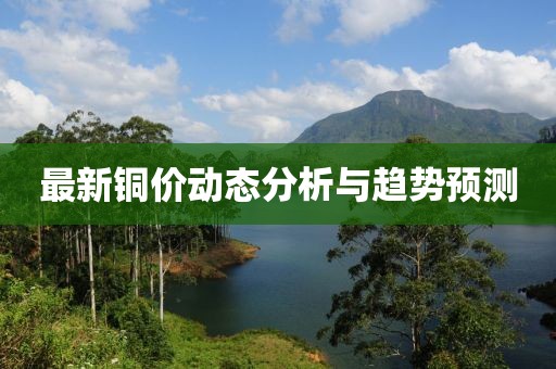 最新铜价动态分析与趋势预测