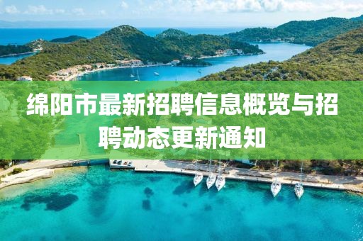 绵阳市最新招聘信息概览与招聘动态更新通知