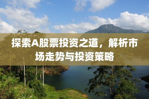 探索A股票投资之道，解析市场走势与投资策略