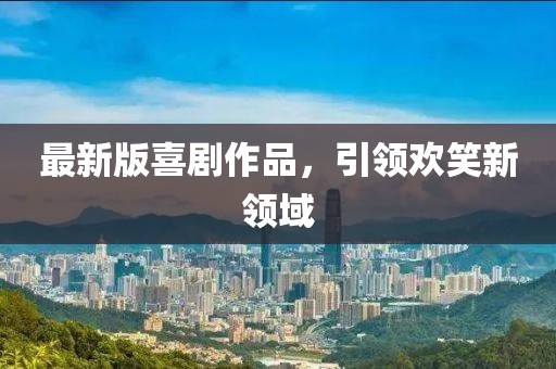 最新版喜剧作品，引领欢笑新领域