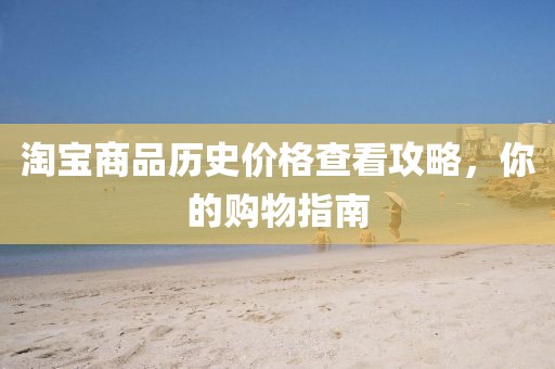 淘宝商品历史价格查看攻略，你的购物指南