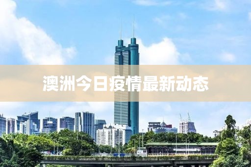 澳洲今日疫情最新动态