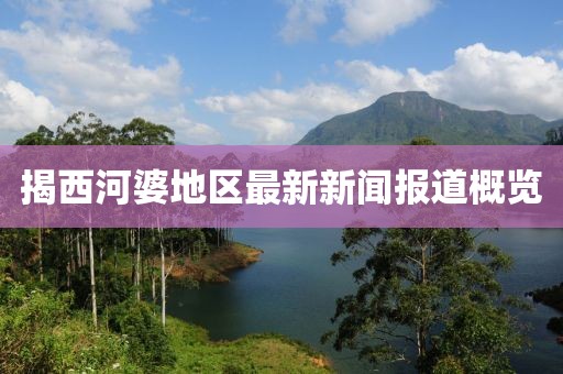 揭西河婆地区最新新闻报道概览
