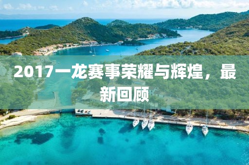 2017一龙赛事荣耀与辉煌，最新回顾