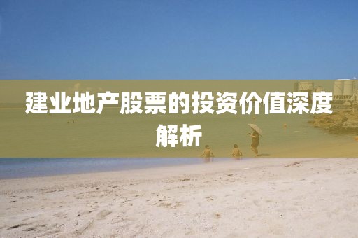 建业地产股票的投资价值深度解析