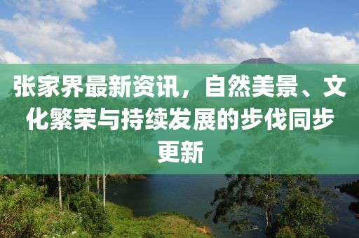 张家界最新资讯，自然美景、文化繁荣与持续发展的步伐同步更新