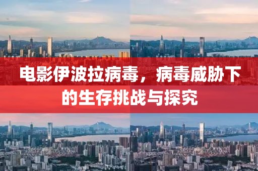 电影伊波拉病毒，病毒威胁下的生存挑战与探究