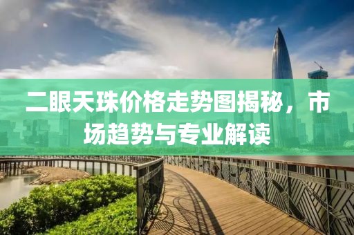 二眼天珠价格走势图揭秘，市场趋势与专业解读