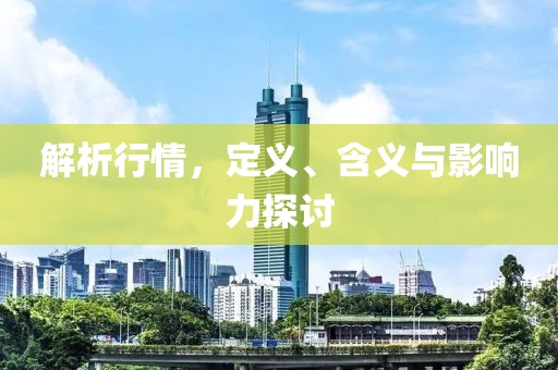 解析行情，定义、含义与影响力探讨