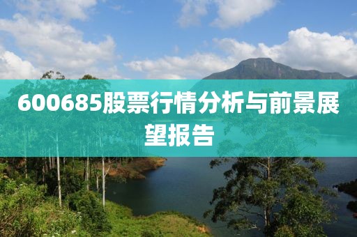 600685股票行情分析与前景展望报告