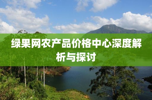 绿果网农产品价格中心深度解析与探讨