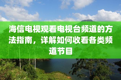海信电视观看电视台频道的方法指南，详解如何收看各类频道节目