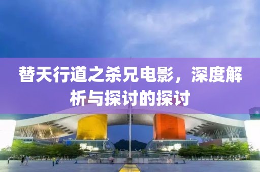 替天行道之杀兄电影，深度解析与探讨的探讨
