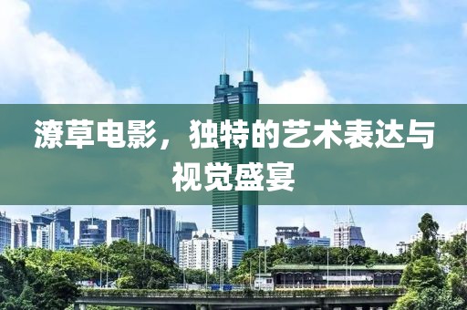 潦草电影，独特的艺术表达与视觉盛宴