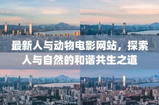 最新人与动物电影网站，探索人与自然的和谐共生之道