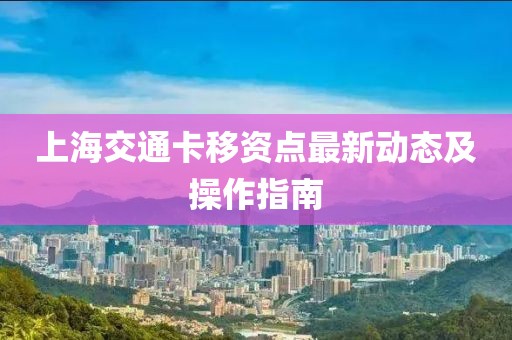 上海交通卡移资点最新动态及操作指南
