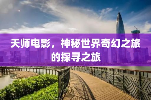 天师电影，神秘世界奇幻之旅的探寻之旅