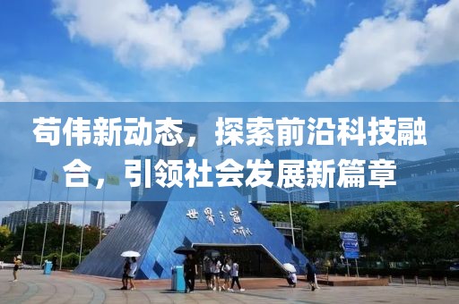 苟伟新动态，探索前沿科技融合，引领社会发展新篇章