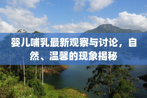 婴儿哺乳最新观察与讨论，自然、温馨的现象揭秘