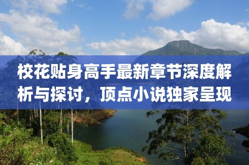 校花贴身高手最新章节深度解析与探讨，顶点小说独家呈现