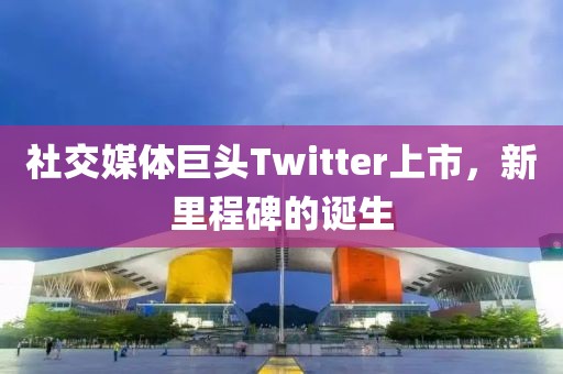 社交媒体巨头Twitter上市，新里程碑的诞生