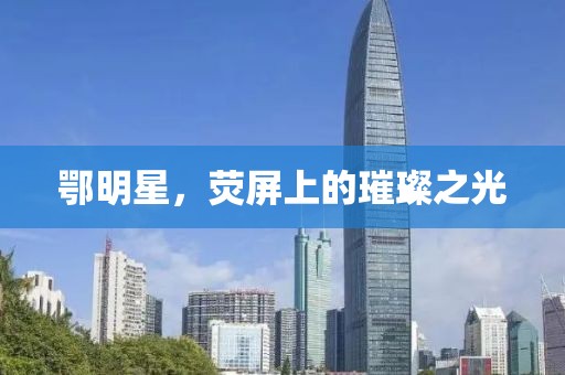 鄂明星，荧屏上的璀璨之光