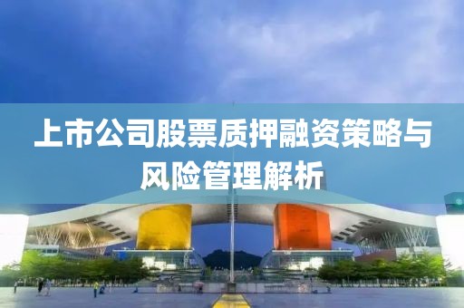 上市公司股票质押融资策略与风险管理解析