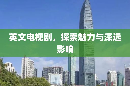 英文电视剧，探索魅力与深远影响