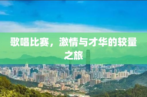 歌唱比赛，激情与才华的较量之旅