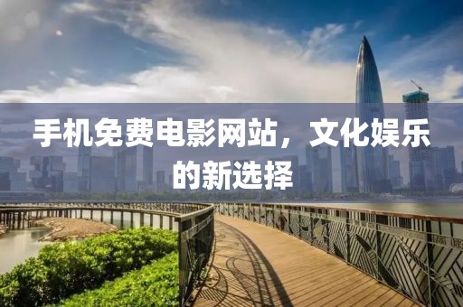 手机免费电影网站，文化娱乐的新选择